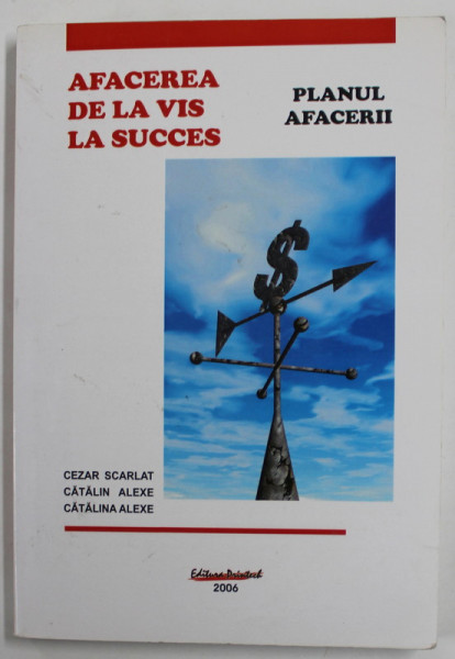 AFACEREA DE LA VIS LA SUCCES , PLANUL AFACERII de CEZAR SCARLAT ..CATALINA ALEXE , 2006