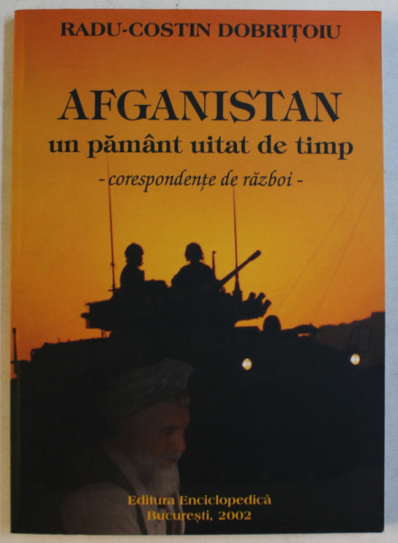 AFGANISTAN - UN PAMANT UITAT DE TIMP  - CORESPONDENTE DE RAZBOI de RADU - COSTIN DOBRITOIU , 2002