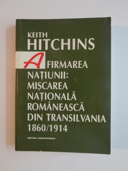 AFIRMAREA NATIUNII : MISCAREA NATIONALA ROMANEASCA DIN TRANSILVANIA , 1860 - 1914 de KEITH HITCHINS , 2000