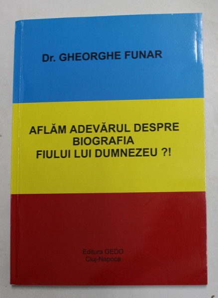 AFLAM  ADEVARUL  DESPRE BIOGRAFIA FIULUI LUI DUMNEZEU ?! de Dr. GHEORGHE FUNAR , 2016 , DEDICATIE *