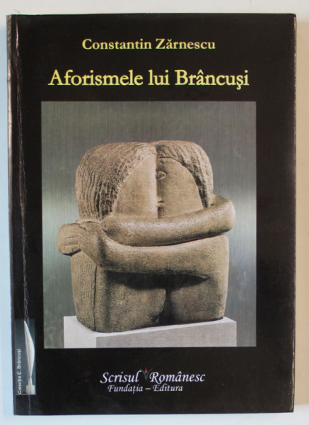 AFORISMELE LUI BRANCUSI de CONSTANTIN ZARNESCU , 2009