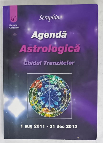 AGENDA ASTROLOGICA , GHIDUL TRANZITELOR de SERAPHIN , 1 AUGUST 2011- 31 DECEMBRIE 2012
