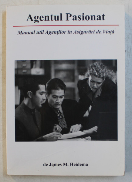 AGENTUL PASIONAT  - MANUAL UTIL IN ASIGURARI DE VIATA de JAMES M . HEIDEMA , 2007