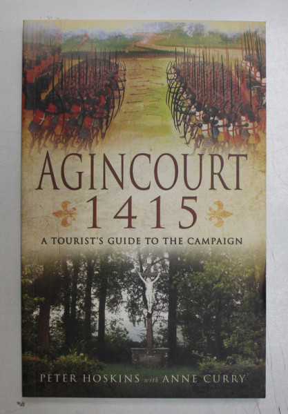 AGINCOURT 1415 , A TOURIST ' S GUIDE TO THE CAMPAIGN by PETER HOSKINS with ANNE CURRY , 2014