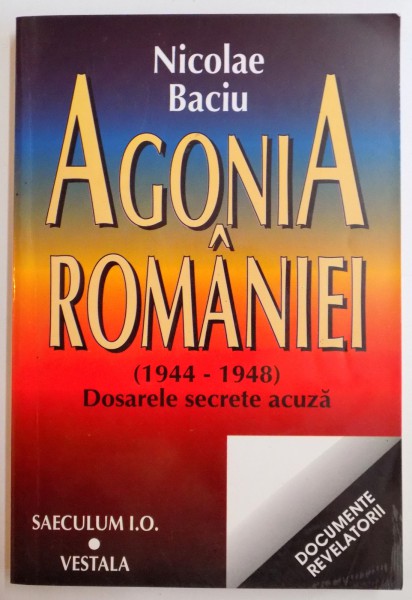 AGONIA ROMANIEI 1944-1948 , DOSARELE SECRETE ACUZA de NICOLAE BACIU , 1997