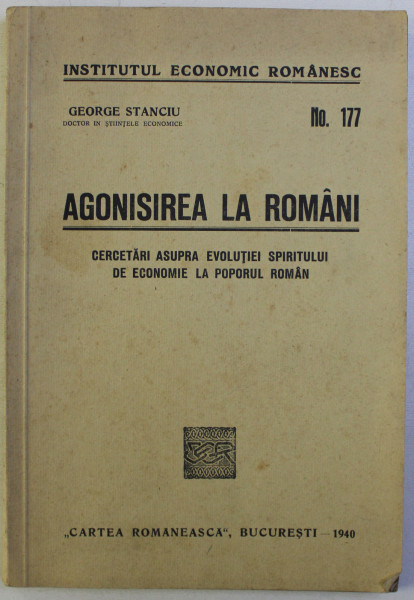 AGONISIREA LA ROMANI - CERCETARI ASUPRA EVOLUTIEI SPIRITULUI DE ECONOMIE LA POPORUL ROMAN de GEORGE STANCIU , 1940