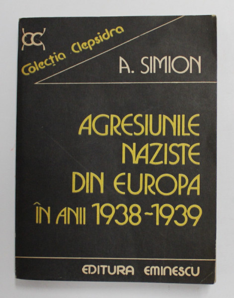 AGRESIUNILE NAZISTE DIN EUROPA IN ANII 1938 - 1939 de A. SIMION , 1983