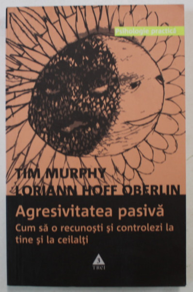 AGRESIVITATEA PASIVA . CUM SA O RECUNOSTI SI CONTROLEZI LA TINE SI LA CEILALTI de TIM MURPHY , LORIANN HOFF OBERLIN