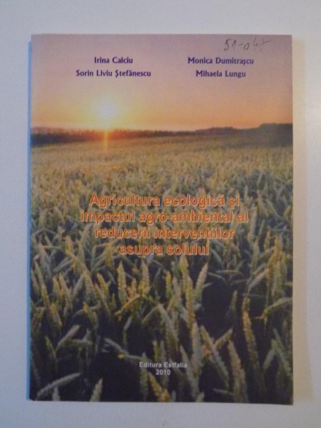 AGRICULTURA ECOLOGICA SI IMPACTUL AGRO - AMBIENTAL AL REDUCERII INTERVENTIILOR ASUPRA SOLULUI de IRINA CALCIU , SORIN LIVIU STEFANESCU , MONICA DUMITRASCU , MIHAELA LUNGU , 2010