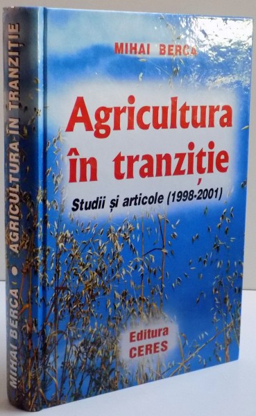 AGRICULTURA IN TRANZITIE , STUDII SI ARTICOLE ( 1998 - 2001 ) de MIHAI BERCA , 2001
