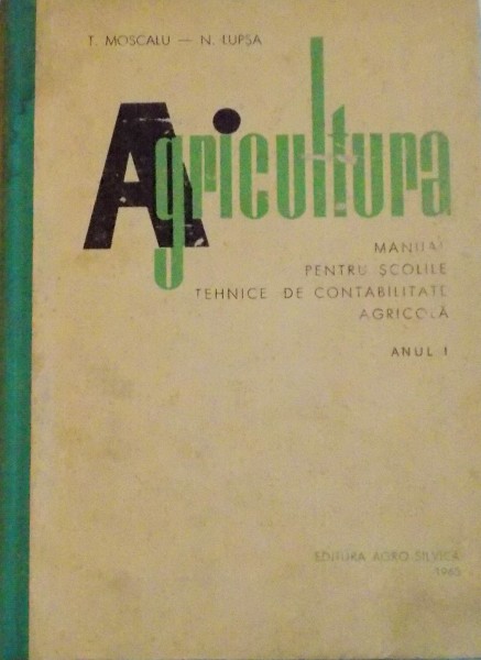 AGRICULTURA, MANUAL PENTRU SCOLILE TEHNICE DE CONTABILITATE AGRICOLA, ANUL I de T. MOSCALU si N. LUPSA, 1965