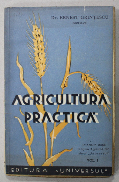 AGRICULTURA PRACTICA de Dr. ERNEST GRINTESCU , VOLUMUL I : LUCRARI CULTURALE , GRAUL , PORUMBUL , 1942