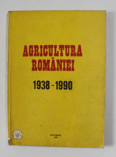 AGRICULTURA ROMANIEI 1938 - 1990 , APARUTA IN 1992