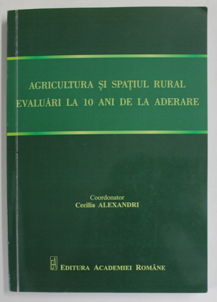 AGRICULTURA SI SPATIUL RURAL , EVALUARI LA 10 ANI DE LA ADERARE , coordonator CECILIA ALEXANDRI , 2017