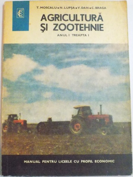 AGRICULTURA SI ZOOTEHNIE , MANUAL PENTRU LICEELE CU PROFIL ECONOMIC , TREAPTA I , ANUL I de T. MOSCALU...C-TIN BRAGA , EDITIA A III A , 1974