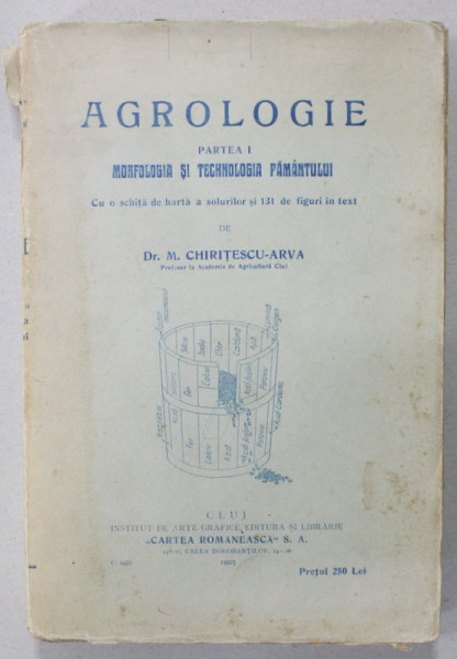 AGROLOGIE , PARTEA I : MORFOLOGIA SI TECHNOLOGIA PAMANTULUI de Dr. M. CHIRITESCU - ARVA , 1925