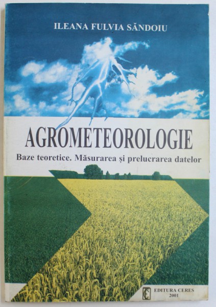 AGROMETEOROLOGIE - BAZE TEORETICE, MASURAREA SI PRELUCRAREA DATELOR de ILEANA FULVIA SANDOIU, 2001