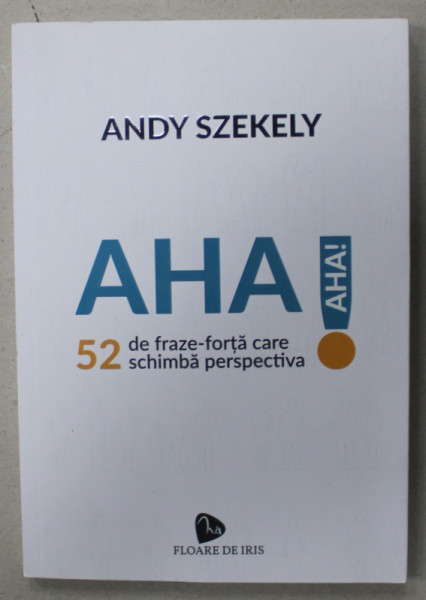 AHA ! 52 DE FRAZE - FORTA CARE SCHIMBA PERSPECTIVA de ANDY SZEKELY , 2020