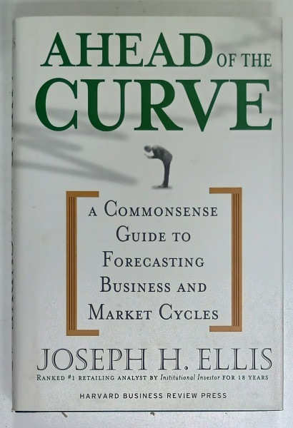 AHEAD OF THE CURVE , A COMMONSENSE GUIDE TO FORECASTING BUSINESS AND MARKET CYCLES by JOSEPH H. ELLIS , 2005
