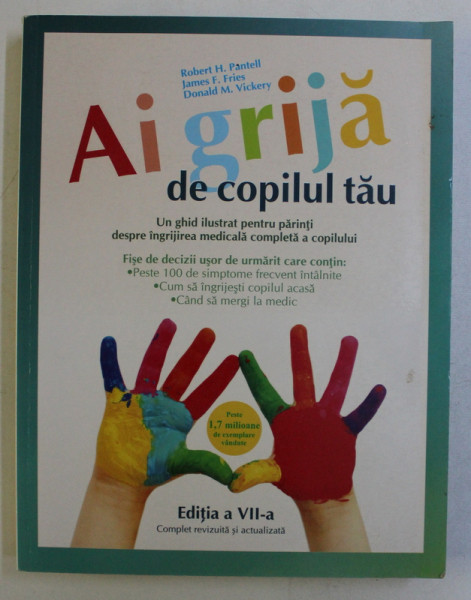 AI GRIJA DE COPILUL TAU , UN GHID ILUSTRAT PENTRU PARINTI DESPRE INGRIJIREA MEDICALA COMPLETA A COPILULUI , EDITIA A VII - a de ROBERT H. PANTELL ... DONALD M. VICKERY , 2009