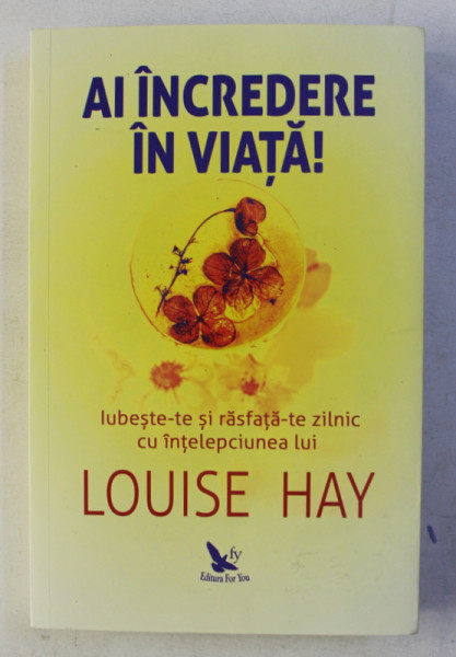 AI INCREDERE IN VIATA !  IUBESTE - TE ZILNIC SI RASFATE - TE ZILNIC CU INTELEPCIUNEA LUI LOUISE HAY , 2019