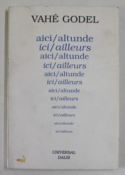 AICI / ALTUNDE , ICI /AILLEURS de VAHE GODEL , traducere de GABRIELA si CONSTANTIN ABALUTA , 2002 , DEDICATIE *