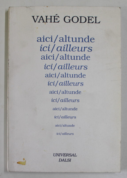 AICI / ALTUNDE , ICI /AILLEURS de VAHE GODEL , traducere de GABRIELA si CONSTANTIN ABALUTA , 2002 , DEDICATIE *