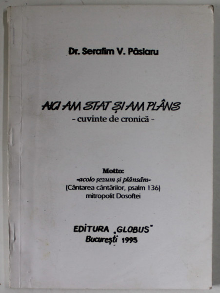 AICI AM STAT SI AM PLANS - CUVINTE DE CRONICA de Dr. SERAFIM V. PASLARU , 1995 , DEDICATIE *