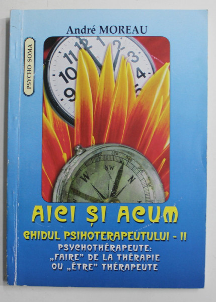 AICI SI ACUM , GHIDUL PSIHOTERAPEUTULUI , VOLUMUL II de ANDRE MOREAU , 2005