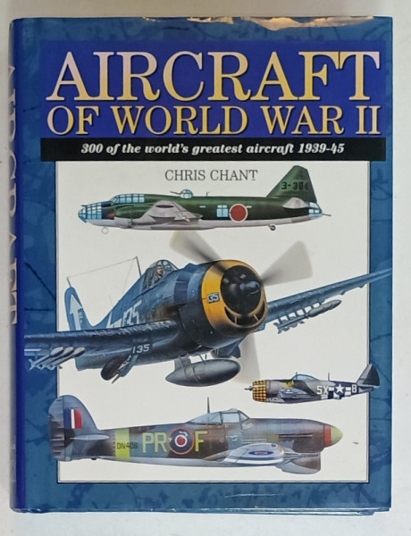 AIRCRAFT OF WORLD WAR II , 300 OF THE WORLD 'S GREATEST AIRCRAFT 1939 - 45 , by CHRIS CHANT , 2000