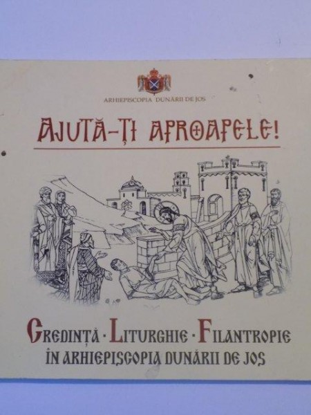 AJUTA-TI APROAPELE , CREDINTA , LITURGHIE , FILANTROPIE IN ARHIEPISCOPIA DUNARII DE JOS , 2011