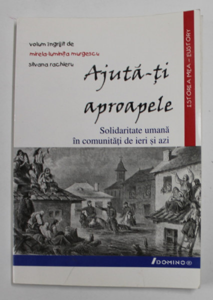 AJUTA - TI APROAPELE , SOLIDARITATE UMANA IN COMUNITATI DE IERI SI AZI de MIRELA - LUMINITA MURGESCU si SILVANA RACHIERU , 2005