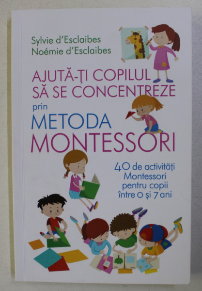 AJUTA-TI COPILUL SA SE CONCENTREZE PRIN METODA MONTESSORI de SYLVIE D' ESCLAIBES , NOEMIE D' ESCLAIBES , 2019