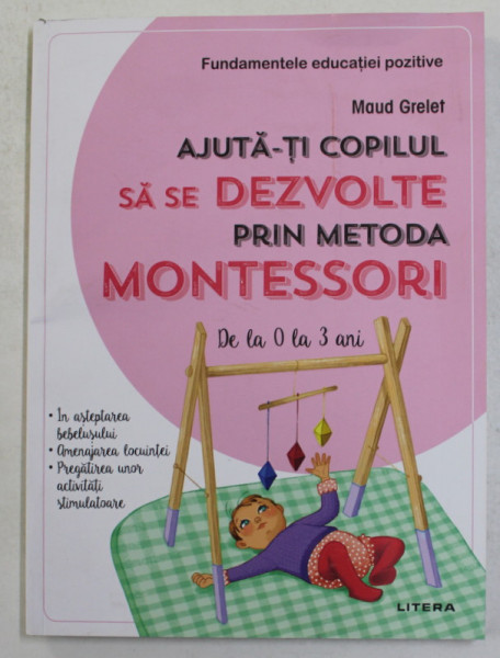 AJUTA - TI COPILUL SA SE DEZVOLTE PRIN METODA MONTESSORI - DE LA 0  LA 3 ANI de MAUD GRELET