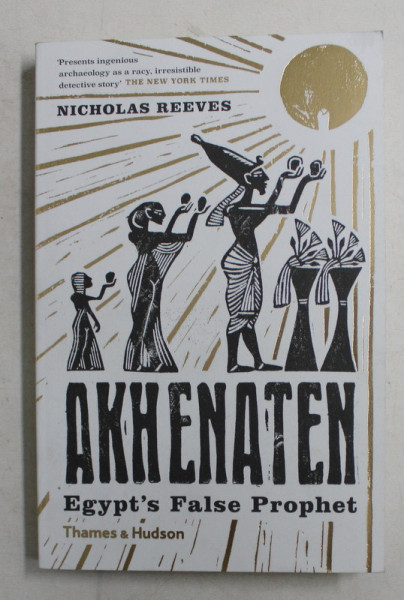 AKHENATEN , EGYPT ' S FALSE PROPHET by NICHOLAS REEVES , 2019