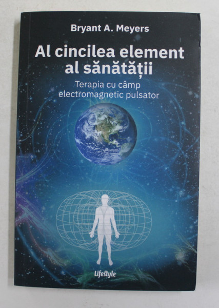 AL CINCILEA ELEMENT AL SANATATII - TERAPIA CU CAMP ELECTROMAGNETIC PULSATOR de BRYANT A. MEYERS , 2018