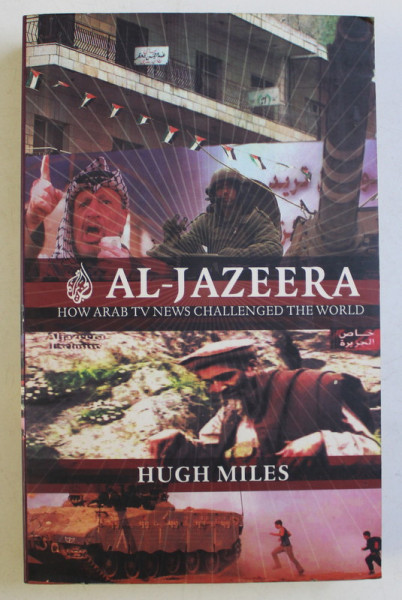 AL-JAZEERA - HOW ARAB TV NEWS CHALLANGED THE WORLD by HUGH MILES , 2005