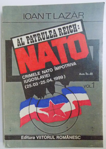 AL PATRULEA REICH: NATO, CRIMELE NATO IMPOTRIVA IUGOSLAVIEI (25.03-25.04 1999) de IOAN T. LAZAR, VOL I