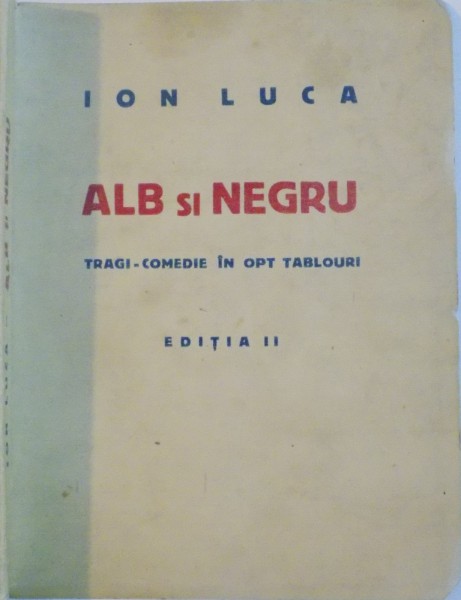 ALB SI NEGRU , TRAGI-COMEDIE IN 8 TABLOURI de ION LUCA , EDITIA A II A