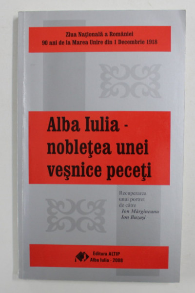 ALBA IULIA - NOBLETEA UNEI VESNICE PECETI de ION MARGINEANU si ION BUZASI , 2008