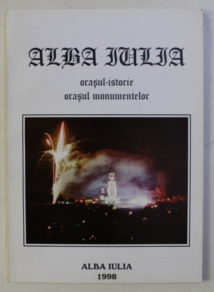 ALBA IULIA , ORASUL - ISTORIC , ORASUL MONUMENTELOR , volum coordonat de DORIN OVIDIU DAN , 1998 *CONTINE DEDICATIA AUTORULUI