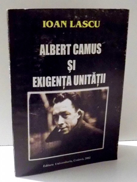 ALBERT CAMUS SI EXIGENTA UNITATII de IOAN LASCU , 2002