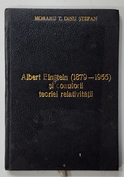 ALBERT EINSTEIN ( 1879 -1955  ) SI COAUTORII TEORIEI RELATIVITATII de MORARU T. DINU STEFAN , 1996 , EDITIE XEROXATA