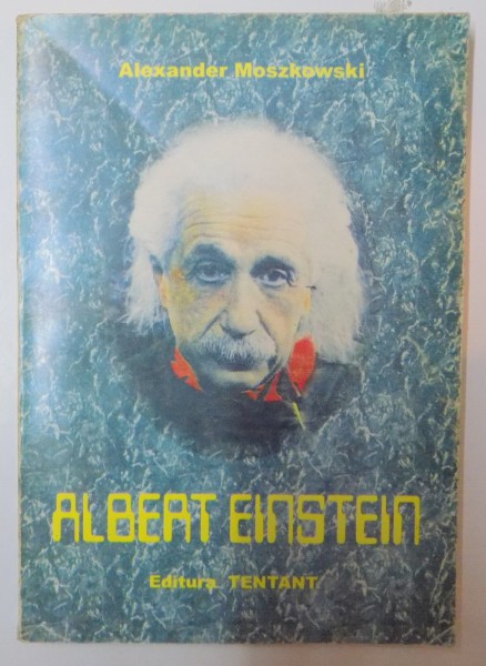 ALBERT EINSTEIN , PRIVIRI IN LUMEA SA DE GANDUR de ALEXANDER MOSZKOWSKI