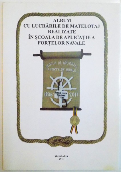 ALBUM CU LUCRARILE DE MATELOTAJ REALIZATE IN SCOALA DE APLICATIE A FORTELOR NAVALE , DE VASILE CHIRILA , 2011