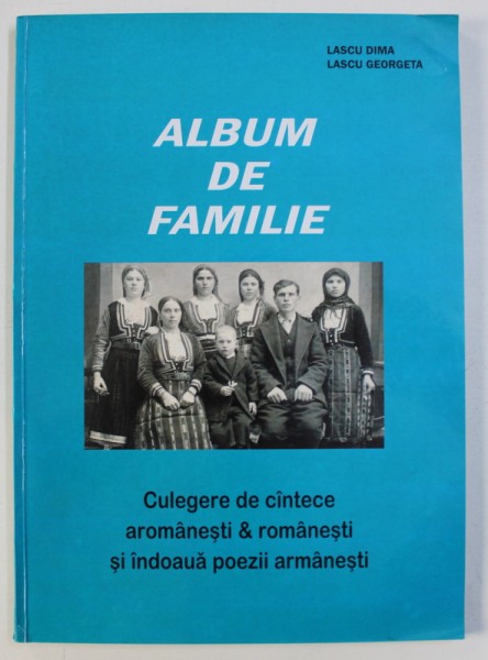 ALBUM DE FAMILIE - CULEGERE DE CANTECE AROMANESTI & ROMANESTI SI INDOAUA POEZII ARMANESTI de LASCU DIMA si LASCU GEORGETA , 2001 , DEDICATIE*