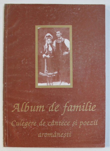 ALBUM DE FAMILIE - CULEGERE DE CANTECE SI POEZII AROMANESTI de LASCU DIMA si LASCU GEORGETA