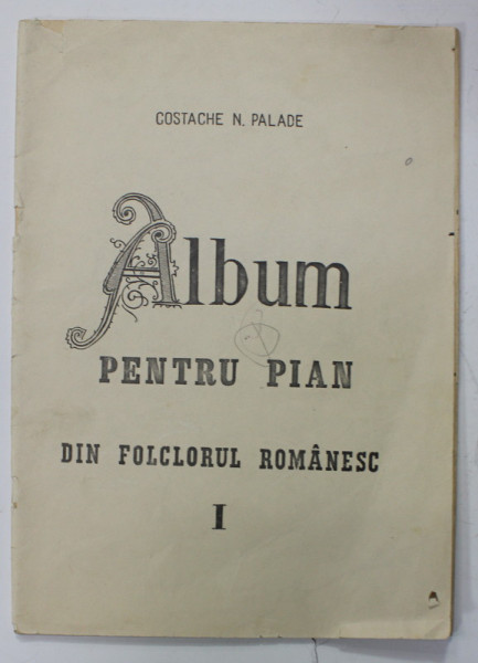 ALBUM PENTRU PIAN DIN FOLCLORUL ROMANESC de COSTACHE N. PALADE , VOLUMUL I , 1972