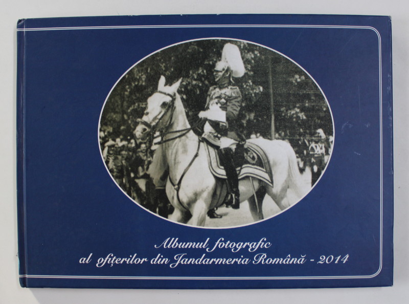ALBUMUL FOOTGRAFIC AL OFITERILOR DIN JANDARMERIA ROMANA - 2014
