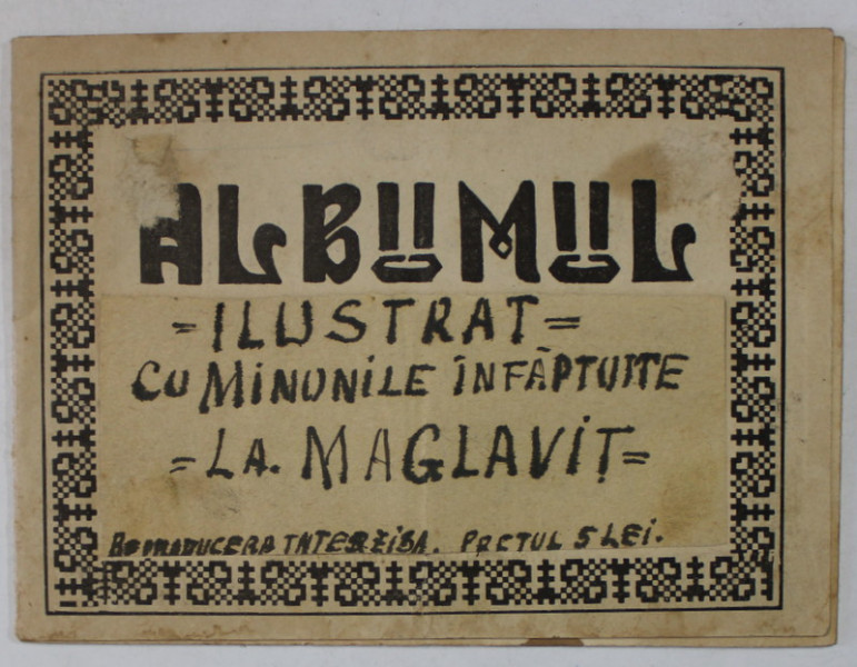 ALBUMUL ILUSTRAT CU MINUNILE INFAPTUITE LA MAGLAVIT , EDITIE INTERBELICA , VEZI DESCRIEREA !